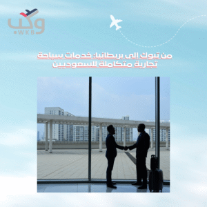 من تبوك إلى بريطانيا: خدمات سياحة تجارية متكاملة للسعوديين